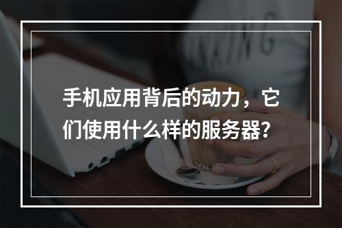 手机应用背后的动力,它们使用什么样的服务器?