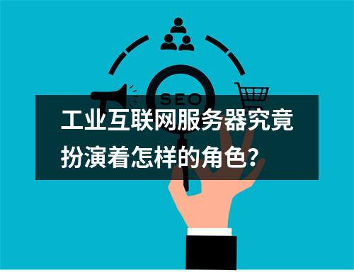 工业互联网服务器究竟扮演着怎样的角色?