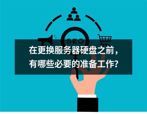 在更换服务器硬盘之前,有哪些必要的准备工作?