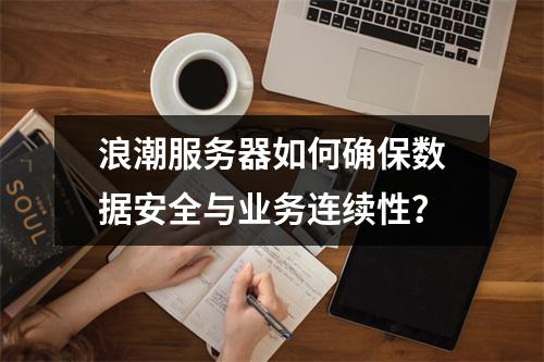 浪潮服务器如何确保数据安全与业务连续性?