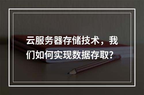 云服务器存储技术,我们如何实现数据存取?