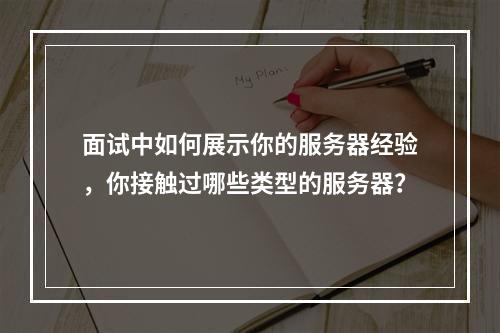 面试中如何展示你的服务器经验,你接触过哪些类型的服务器?