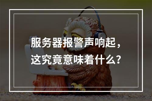 服务器报警声响起,这究竟意味着什么?