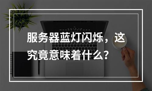 服务器蓝灯闪烁,这究竟意味着什么?