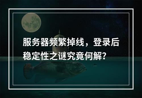 服务器频繁掉线,登录后稳定性之谜究竟何解?
