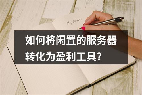 如何将闲置的服务器转化为盈利工具?