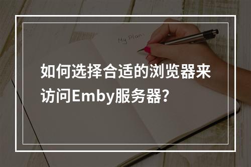 如何选择合适的浏览器来访问Emby服务器?