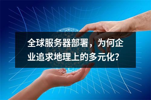 全球服务器部署,为何企业追求地理上的多元化?