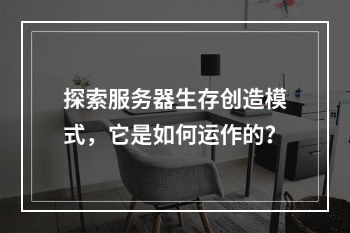 探索服务器生存创造模式,它是如何运作的?