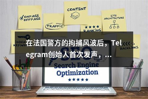 在法国警方的拘捕风波后,Telegram创始人首次发声,我们比以往更安全、更强大