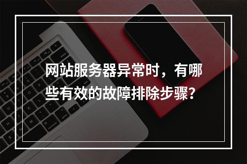 网站服务器异常时,有哪些有效的故障排除步骤?