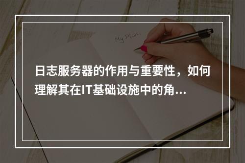 日志服务器的作用与重要性,如何理解其在IT基础设施中的角色?