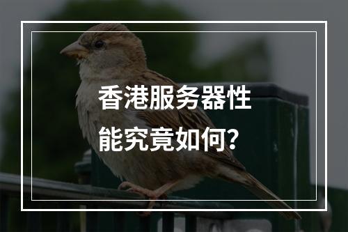 香港服务器性能究竟如何?