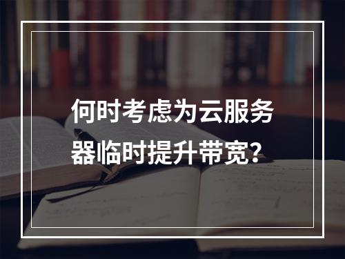 何时考虑为云服务器临时提升带宽?