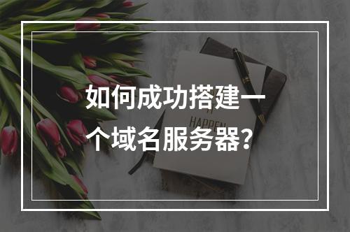 如何成功搭建一个域名服务器?
