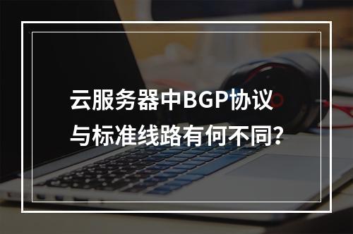 云服务器中BGP协议与标准线路有何不同?