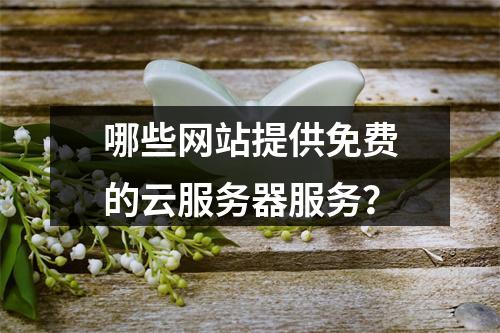 哪些网站提供免费的云服务器服务?