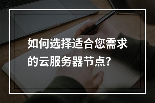 如何选择适合您需求的云服务器节点?