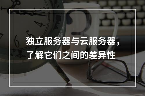 独立服务器与云服务器,了解它们之间的差异性