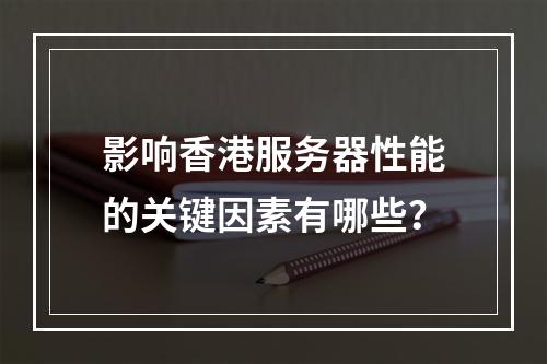 影响香港服务器性能的关键因素有哪些?