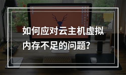 如何应对云主机虚拟内存不足的问题?