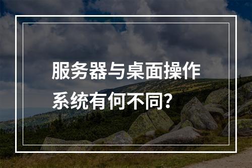 服务器与桌面操作系统有何不同?