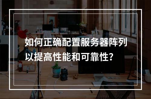 如何正确配置服务器阵列以提高性能和可靠性?