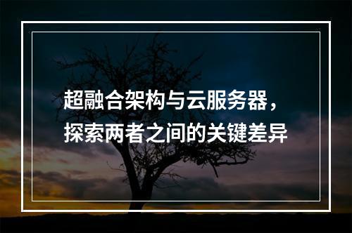 超融合架构与云服务器,探索两者之间的关键差异
