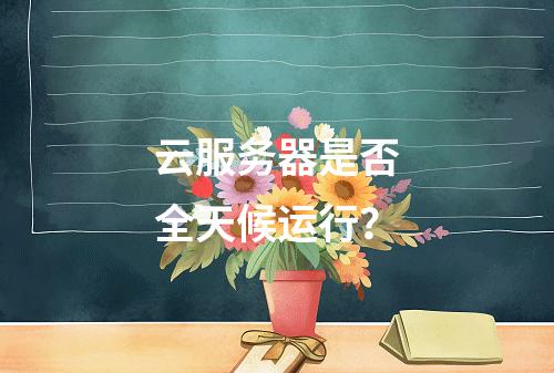 云服务器是否全天候运行?