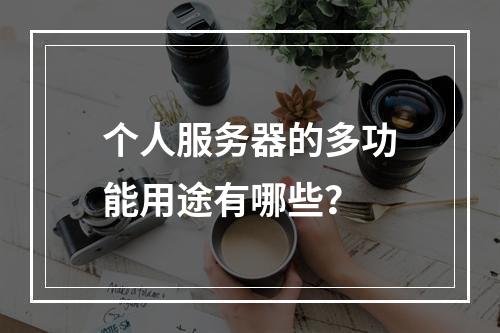 个人服务器的多功能用途有哪些?