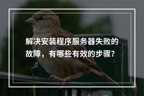 解决安装程序服务器失败的故障,有哪些有效的步骤?