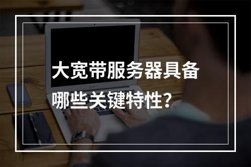 大宽带服务器具备哪些关键特性?