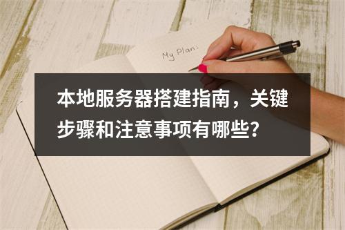 本地服务器搭建指南,关键步骤和注意事项有哪些?