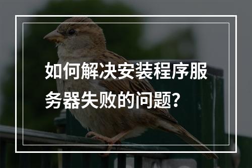 如何解决安装程序服务器失败的问题?