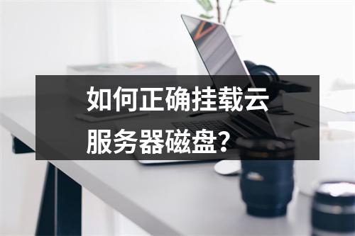如何正确挂载云服务器磁盘?