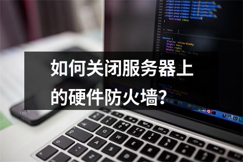 如何关闭服务器上的硬件防火墙?