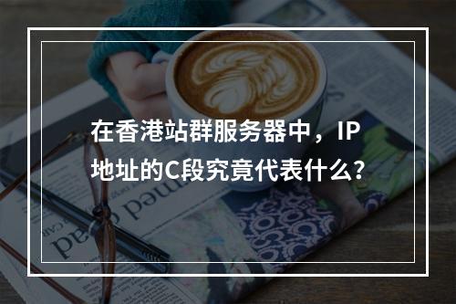 在香港站群服务器中,IP地址的C段究竟代表什么?