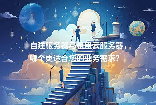 自建服务器与租用云服务器,哪个更适合您的业务需求?