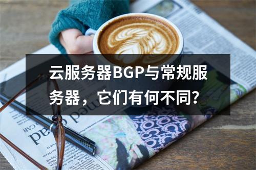 云服务器BGP与常规服务器,它们有何不同?