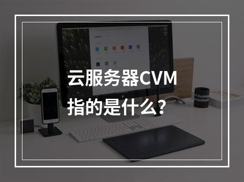云服务器CVM指的是什么?
