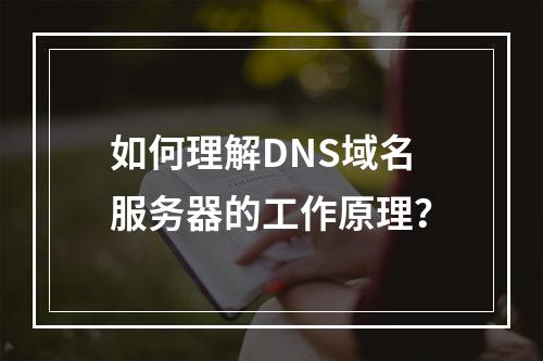 如何理解DNS域名服务器的工作原理?