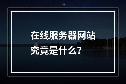 在线服务器网站究竟是什么?