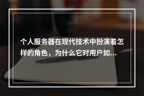 个人服务器在现代技术中扮演着怎样的角色,为什么它对用户如此重要?