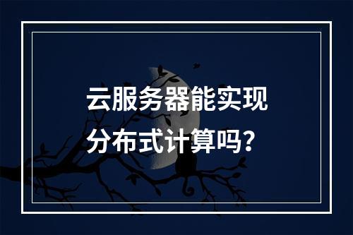 云服务器能实现分布式计算吗?