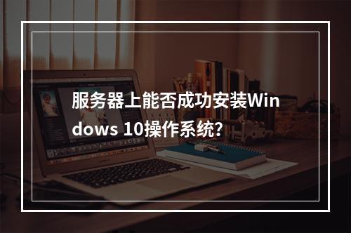 服务器上能否成功安装Windows 10操作系统?