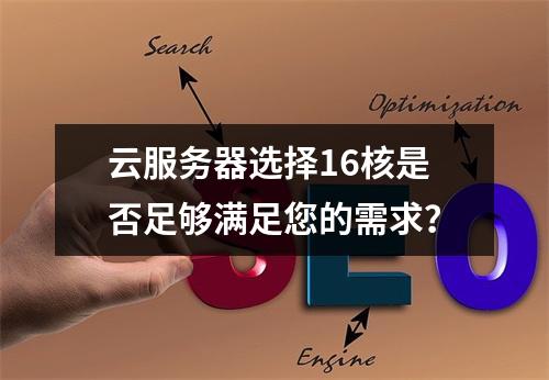 云服务器选择16核是否足够满足您的需求?