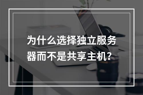 为什么选择独立服务器而不是共享主机?