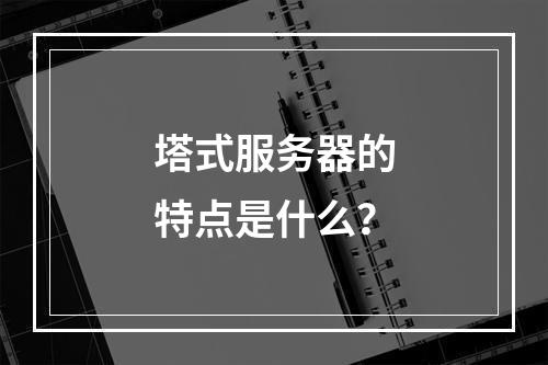 塔式服务器的特点是什么?