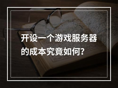 开设一个游戏服务器的成本究竟如何?