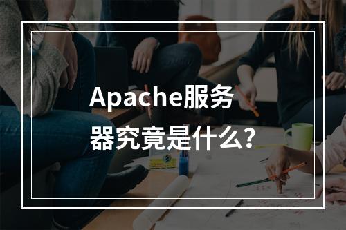 Apache服务器究竟是什么?